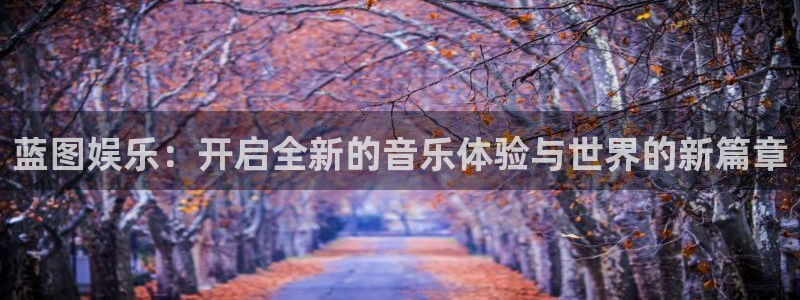 威廉希尔(williamhill)平台：蓝图娱乐：开启全新的音乐体验与世界的新篇