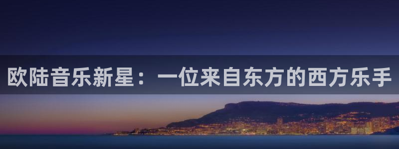 威廉希尔(williamhill)体育1招商：欧陆音乐新星：一位来自东方的西方乐