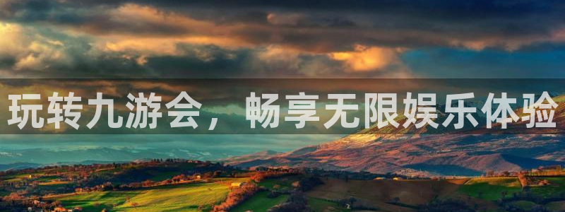 威廉希尔(williamhill)登录网：玩转九游会，畅享无限娱乐体验