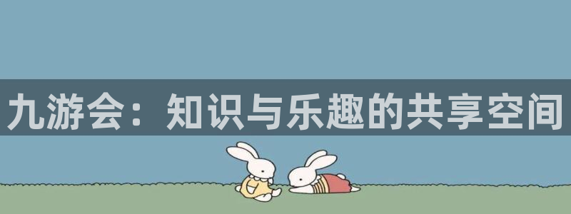 威廉希尔(williamhill)体育注册平台：九游会：知识与乐趣的共享空间