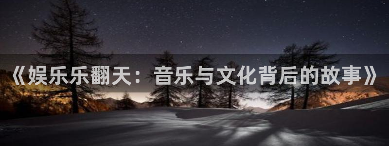 威廉希尔(williamhill)2登录入口：《娱乐乐翻天：音乐与文化背后的故事》