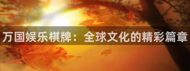 威廉希尔(williamhill)4开户：万国娱乐棋牌：全球文化的精彩篇章