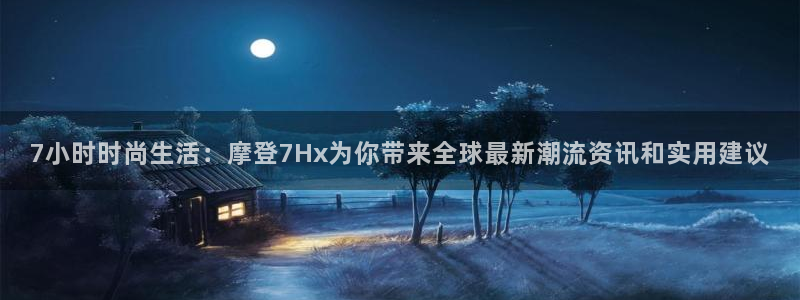 威廉希尔(williamhill)网站平台：7小时时尚生活：摩登7Hx为你带来全