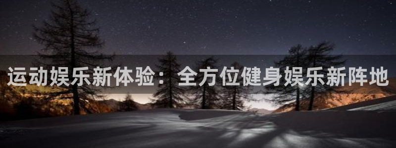 威廉希尔(williamhill)平台管网入口：运动娱乐新体验：全方位健身娱乐新