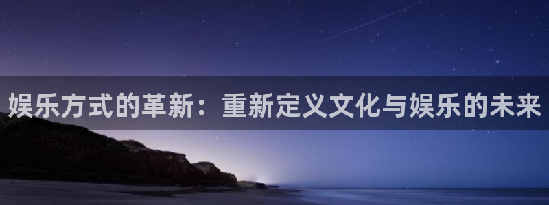 威廉希尔(williamhill)3官网：娱乐方式的革新：重新定义文化与娱乐的未