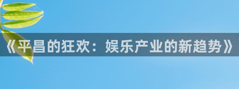 威廉希尔(williamhill)2平台登录：《平昌的狂欢：娱乐产业的新趋势》