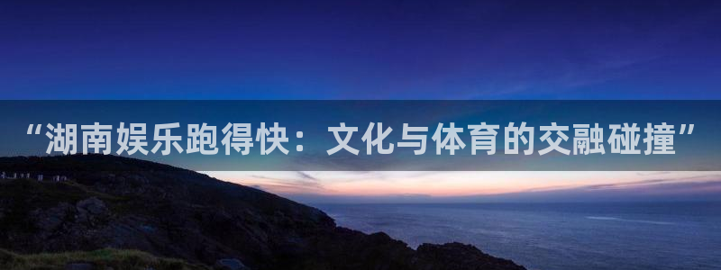 威廉希尔(williamhill)体育f开户：“湖南娱乐跑得快：文化与体育的交融