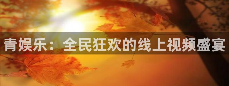 威廉希尔(williamhill)平台官网版下载：青娱乐：全民狂欢的线上视频盛宴