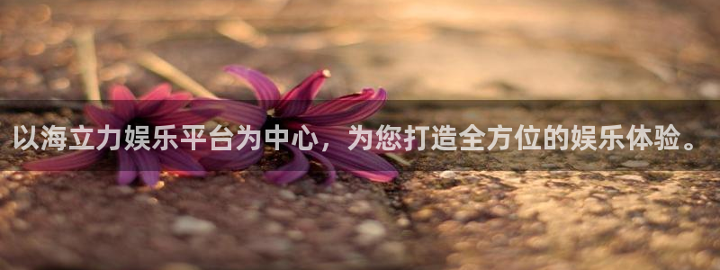 威廉希尔(williamhill)平台开户：以海立力娱乐平台为中心，为您打造全方